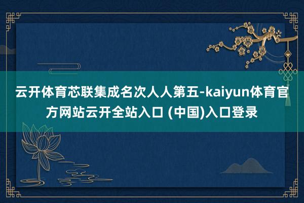 云开体育芯联集成名次人人第五-kaiyun体育官方网站云开全