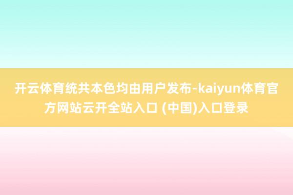 开云体育统共本色均由用户发布-kaiyun体育官方网站云开全站入口 (中国)入口登录