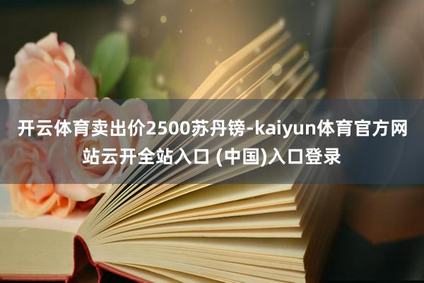 开云体育卖出价2500苏丹镑-kaiyun体育官方网站云开全